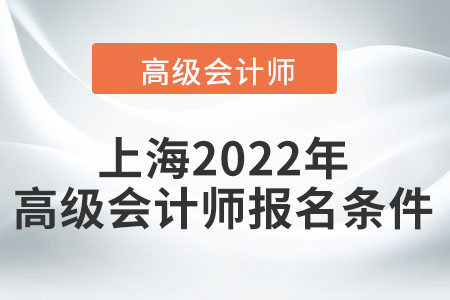 上海2022年高級會(huì)計(jì)師報(bào)名條件