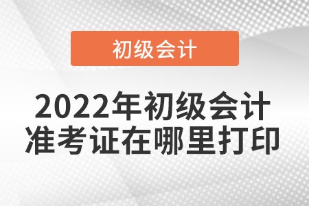2022年初級會計準考證打印入口是在哪里？