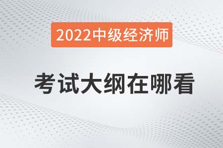 2022年中級(jí)經(jīng)濟(jì)師考試大綱在哪查看