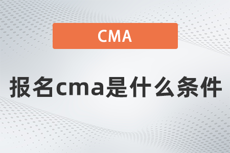 報(bào)名cma是什么條件 報(bào)名cma是什么條件