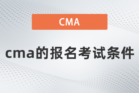 cma的報(bào)名考試條件 cma的報(bào)名考試條件