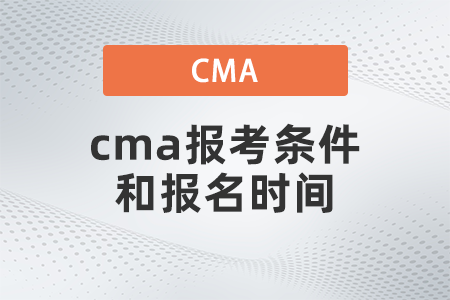 cma報(bào)考條件和報(bào)名時(shí)間 cma報(bào)考條件和報(bào)名時(shí)間