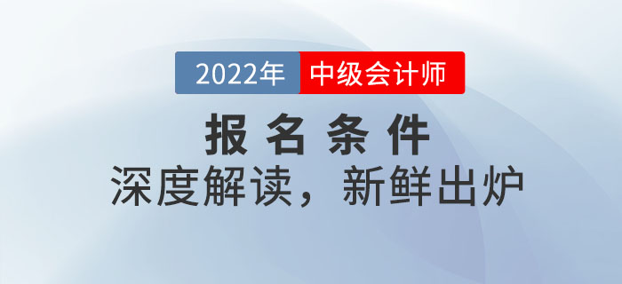 2022年中級(jí)會(huì)計(jì)師報(bào)名條件深度解讀，新鮮出爐！