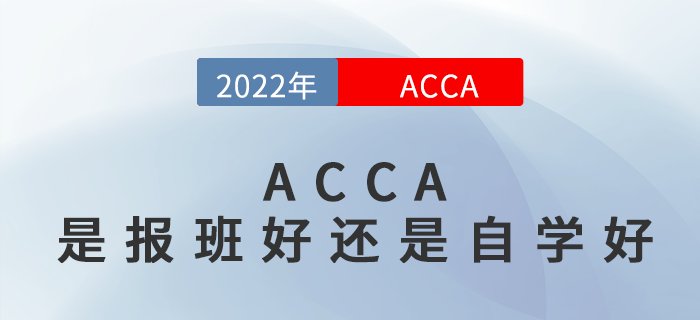 2022年ACCA是自學(xué)好還是報(bào)班好？