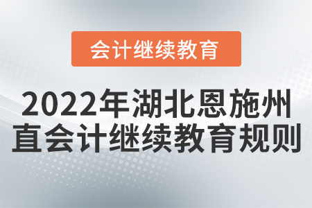 2022年湖北恩施州直會計繼續(xù)教育規(guī)則 2022年湖北恩施州直會計繼續(xù)教育規(guī)則