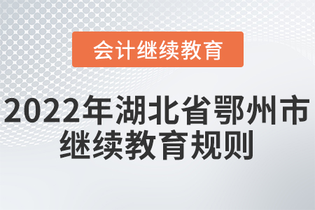 2022年湖北省鄂州市會計繼續(xù)教育報名學(xué)習(xí)規(guī)則 2022年湖北省鄂州市會計繼續(xù)教育報名學(xué)習(xí)規(guī)則