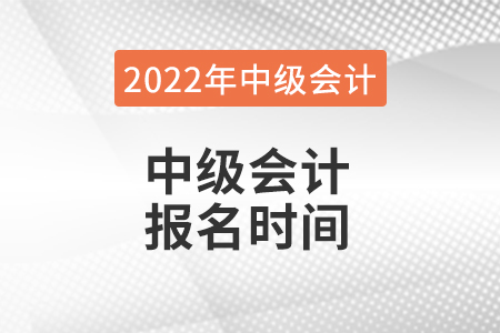 2022年中級會計報名時間是什么時候