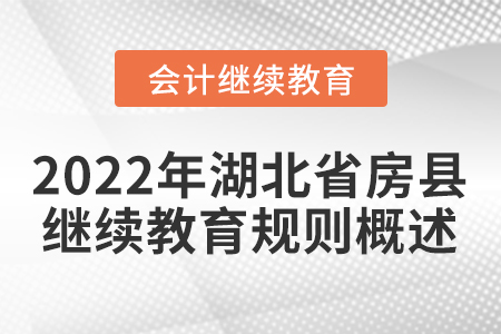 2022年湖北省房縣會(huì)計(jì)繼續(xù)教育規(guī)則概述 2022年湖北省房縣會(huì)計(jì)繼續(xù)教育規(guī)則概述