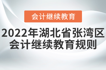 2022年湖北省張灣區(qū)會計繼續(xù)教育報名規(guī)則 2022年湖北省張灣區(qū)會計繼續(xù)教育報名規(guī)則