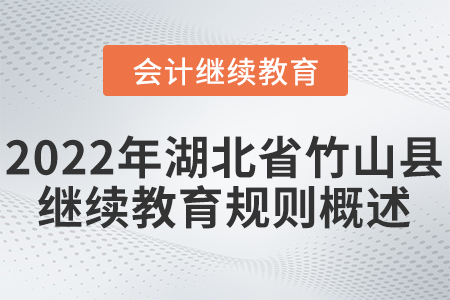 2022年湖北省竹山縣會計繼續(xù)教育規(guī)則概述 2022年湖北省竹山縣會計繼續(xù)教育規(guī)則概述