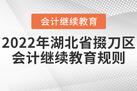 2022年湖北省掇刀區(qū)會(huì)計(jì)繼續(xù)教育規(guī)則概述 2022年湖北省掇刀區(qū)會(huì)計(jì)繼續(xù)教育規(guī)則概述