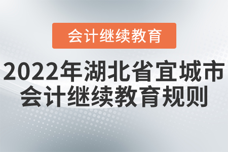 2022年湖北省宜城市會(huì)計(jì)繼續(xù)教育規(guī)則詳解 2022年湖北省宜城市會(huì)計(jì)繼續(xù)教育規(guī)則詳解