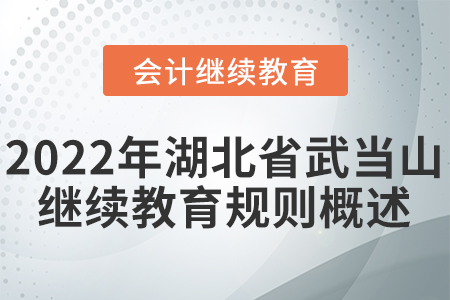 2022年湖北省武當(dāng)山會計(jì)繼續(xù)教育規(guī)則概述 2022年湖北省武當(dāng)山會計(jì)繼續(xù)教育規(guī)則概述
