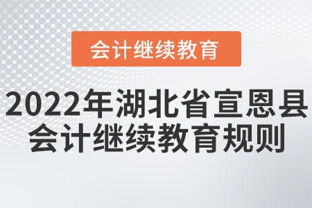 2022年湖北省宣恩縣會計繼續(xù)教育規(guī)則概述 2022年湖北省宣恩縣會計繼續(xù)教育規(guī)則概述