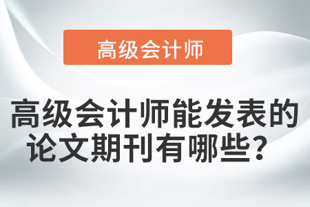 高級(jí)會(huì)計(jì)師能發(fā)表的論文期刊有哪些？