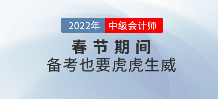 2022年中級會計職稱春節(jié)期間備考計劃！備考也要虎虎生威！