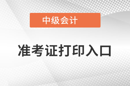 2022年中級會計(jì)師準(zhǔn)考證打印入口在哪里？