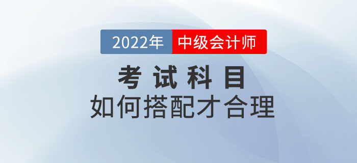2022年中級會計考試時間已定！備考科目該如何搭配？