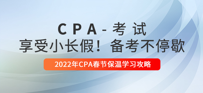 2022年CPA春節(jié)保溫學習攻略！享受小長假，備考不停歇！
