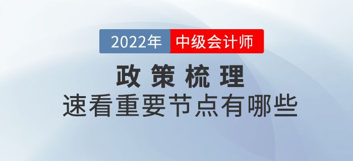 2022年中級會(huì)計(jì)考試政策梳理表，速看重要節(jié)點(diǎn)有哪些？