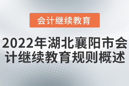 2022年湖北襄陽市會計繼續(xù)教育規(guī)則概述 2022年湖北襄陽市會計繼續(xù)教育規(guī)則概述