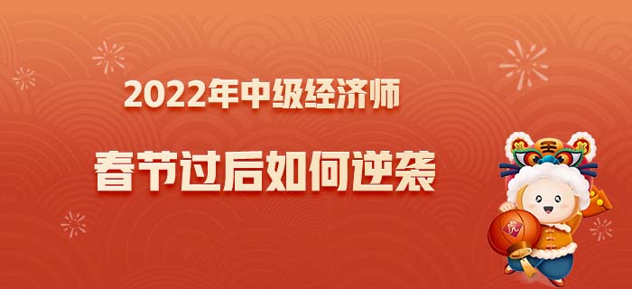 2022年中級經(jīng)濟師春節(jié)逆襲之路 2022年中級經(jīng)濟師春節(jié)逆襲之路