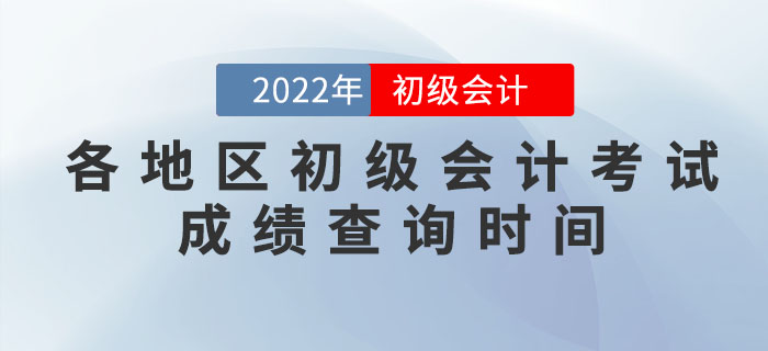 各地區(qū)2022年初級會計考試成績查詢時間，提前知曉！