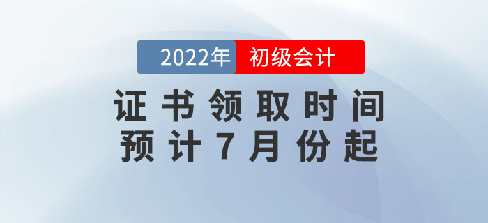 2022年初級會計證書領(lǐng)取時間預(yù)計7月份起