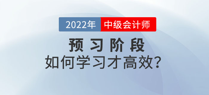 2022年中級(jí)會(huì)計(jì)師預(yù)習(xí)階段備考，如何學(xué)習(xí)才高效？