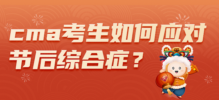 2022年春節(jié)假期過后，CMA考生如何應(yīng)對節(jié)后綜合癥？