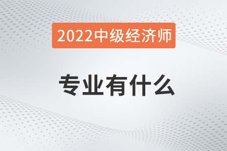 2022年中級(jí)經(jīng)濟(jì)師的專業(yè)都有什么 2022年中級(jí)經(jīng)濟(jì)師的專業(yè)都有什么
