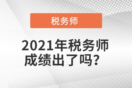 2021年稅務(wù)師成績出了嗎？