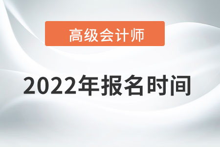 高級會計師2022年報名時間為哪天？
