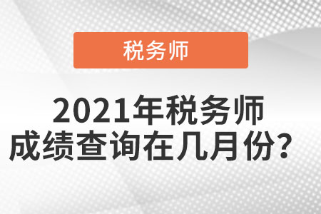 2021年稅務(wù)師成績查詢時間在幾月份?