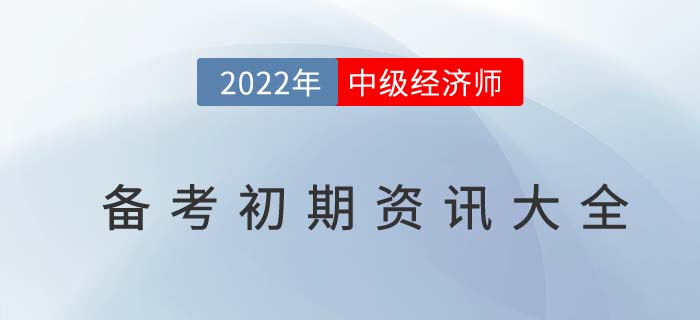 2022年中級(jí)經(jīng)濟(jì)師備考初期資訊匯總