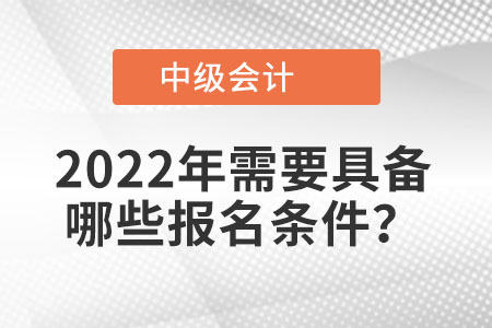 2022年中級(jí)會(huì)計(jì)考試需要具備哪些報(bào)名條件？