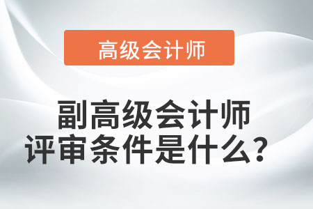 副高級(jí)會(huì)計(jì)師的評(píng)審條件是什么？