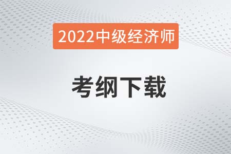 2022年中級經(jīng)濟師考試大綱下載在哪 2022年中級經(jīng)濟師考試大綱下載在哪