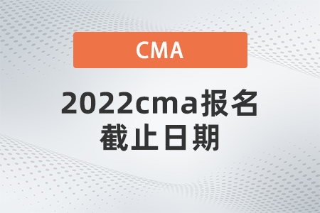 2022cma報(bào)名截止日期 2022cma報(bào)名截止日期
