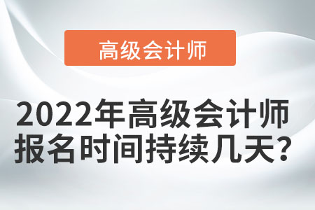 2022年高級會計師報名時間持續(xù)幾天？
