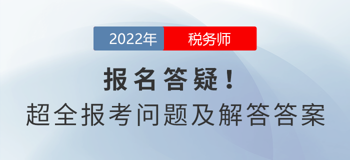 稅務(wù)師報(bào)名答疑！超全報(bào)考問題及解答答案