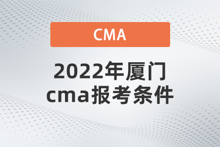 2022年廈門cma報(bào)考條件 2022年廈門cma報(bào)考條件