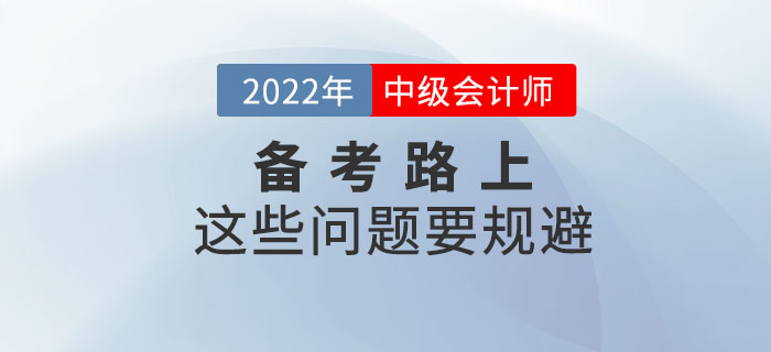 2022年備考中級會計考試這些問題要規(guī)避，快來看看！