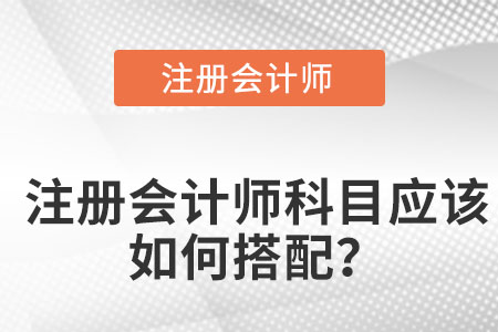 注冊會計師科目應(yīng)該如何搭配？
