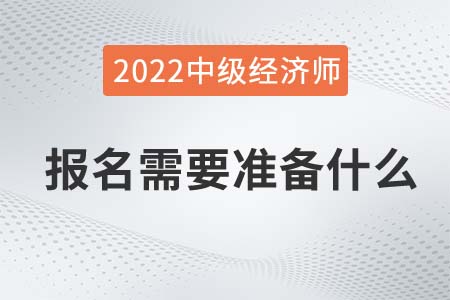 2022年中級經(jīng)濟師報名材料需要哪些 2022年中級經(jīng)濟師報名材料需要哪些