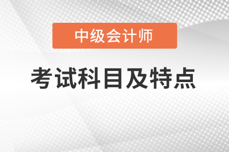 2022年中級會計(jì)考試科目及特點(diǎn)