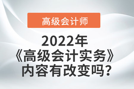 2022年的高級(jí)會(huì)計(jì)實(shí)務(wù)內(nèi)容有改變嗎？