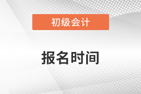 初級會計(jì)報(bào)名時(shí)間