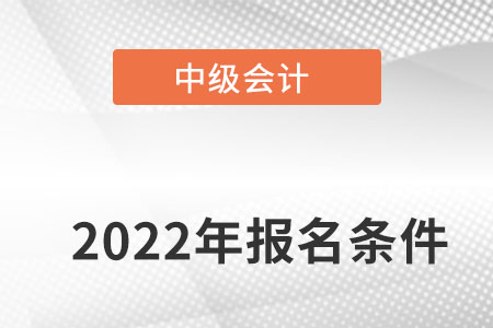 深圳2022中級(jí)會(huì)計(jì)報(bào)名條件是什么？