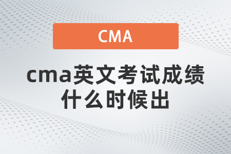 cma英文考試成績什么時候出 cma英文考試成績什么時候出